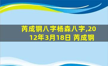 芮成钢八字杨森八字,2012年3月18日 芮成钢